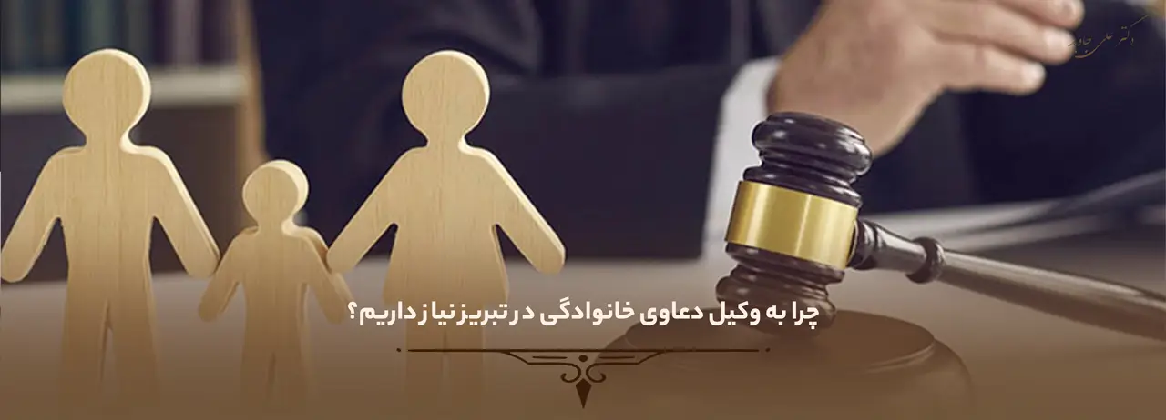 وکیل دعاوی خانوادگی 1 چرا به وکیل دعاوی خانوادگی در تبریز نیاز داریم؟