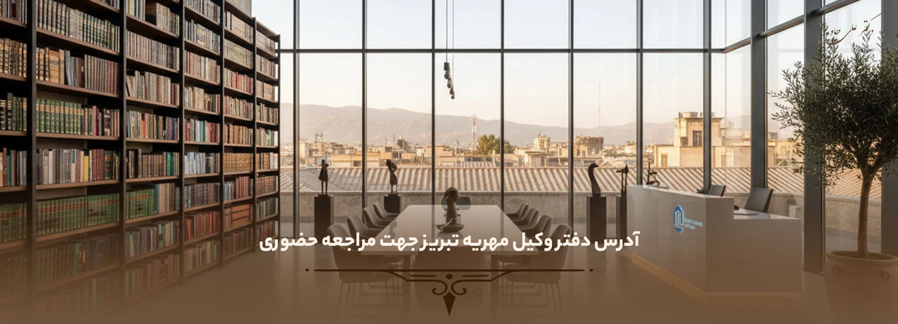 آدرس دفتر وکیل مهریه تبریز جهت مراجعه حضوری