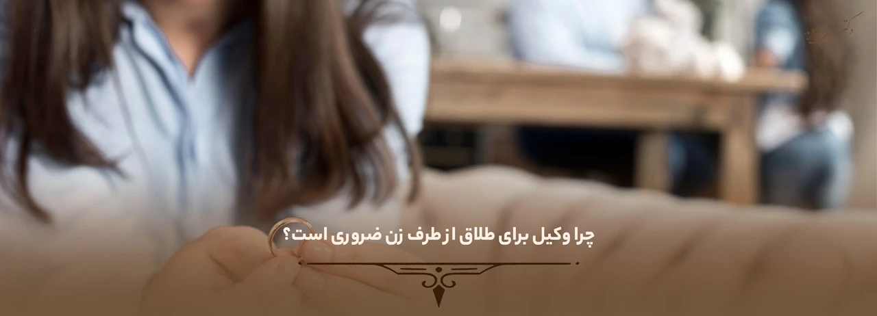 وکیل برای طلاق از طرف زن 1 چرا وکیل برای طلاق از طرف زن ضروری است؟ - وکیل برای طلاق از طرف زن