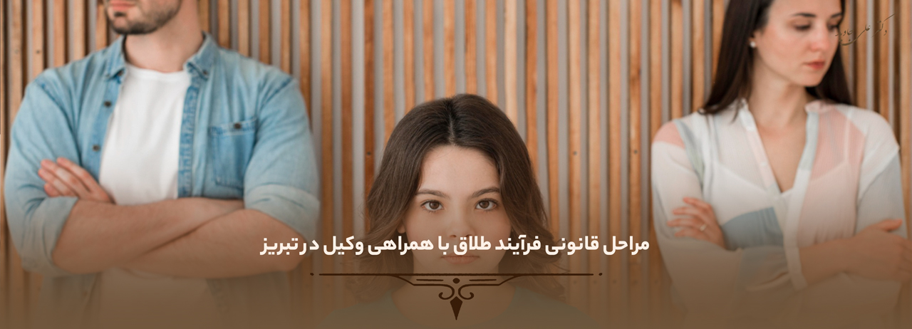 مراحل قانونی فرآیند طلاق با همراهی وکیل در تبریز