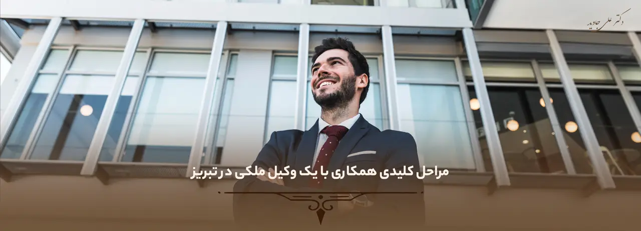 مراحل کلیدی همکاری با یک وکیل ملکی در تبریز