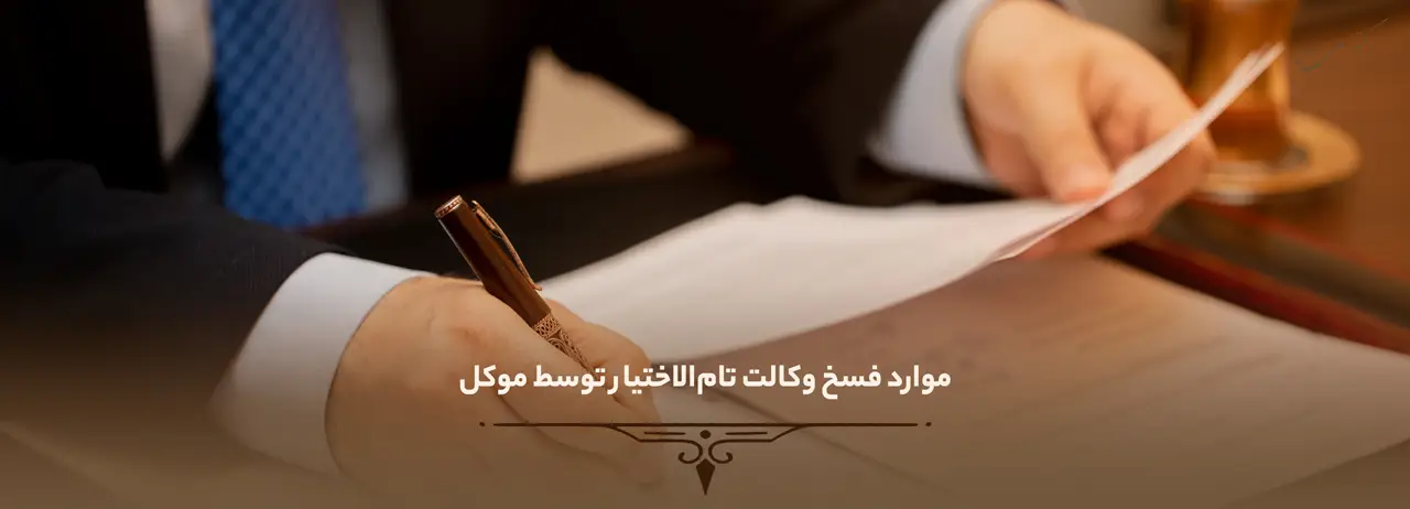 وکالت تام الاختیار 5 موارد فسخ وکالت تامالاختیار توسط موکل